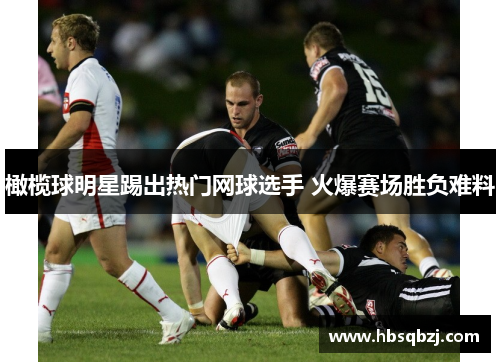 橄榄球明星踢出热门网球选手 火爆赛场胜负难料